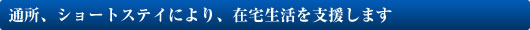 通所、ショートステイにより、在宅生活を支援します