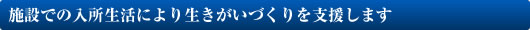 施設での入所生活により生きがいづくりを支援します