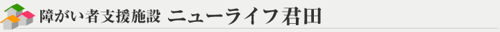 障がい者支援施設 ニューライフ君田
