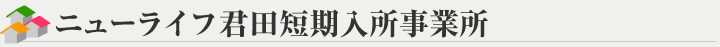 ニューライフ君田短期入所事業所